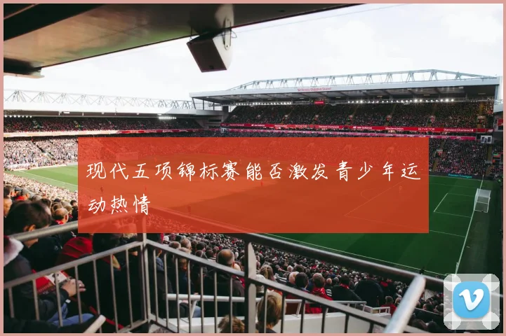 现代五项锦标赛能否激发青少年运动热情