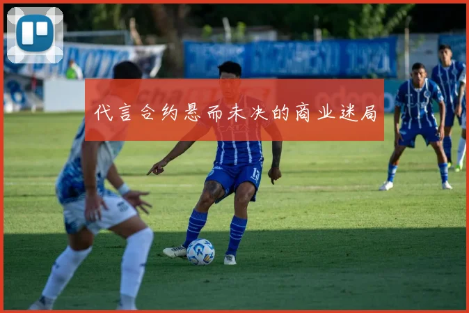代言合约悬而未决的商业迷局