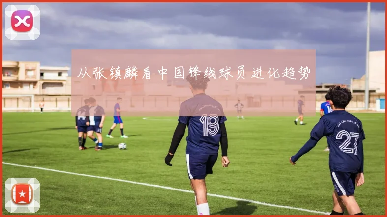 从张镇麟看中国锋线球员进化趋势