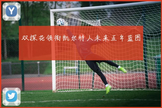 双探花领衔凯尔特人未来五年蓝图