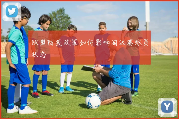 欧盟防疫政策如何影响淘汰赛球员状态
