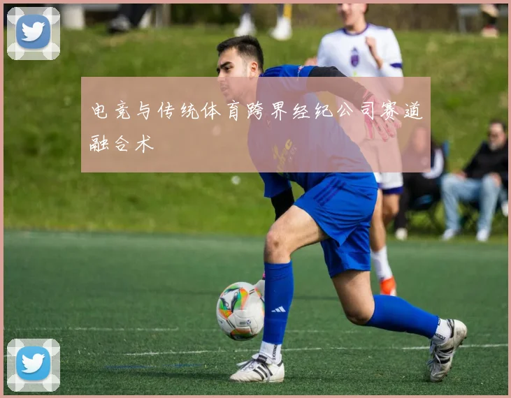 电竞与传统体育跨界经纪公司赛道融合术