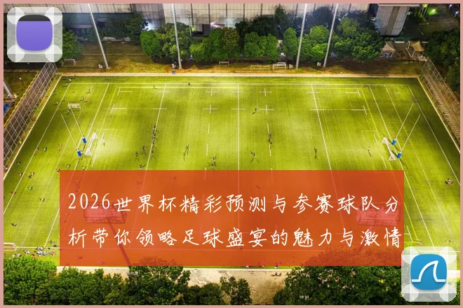 2026世界杯精彩预测与参赛球队分析带你领略足球盛宴的魅力与激情