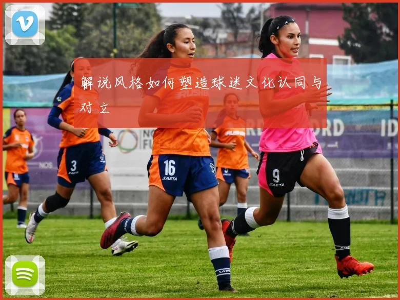 解说风格如何塑造球迷文化认同与对立