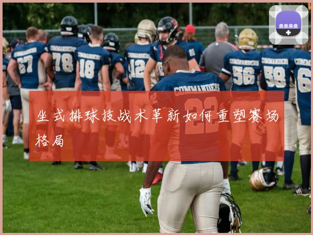 坐式排球技战术革新如何重塑赛场格局