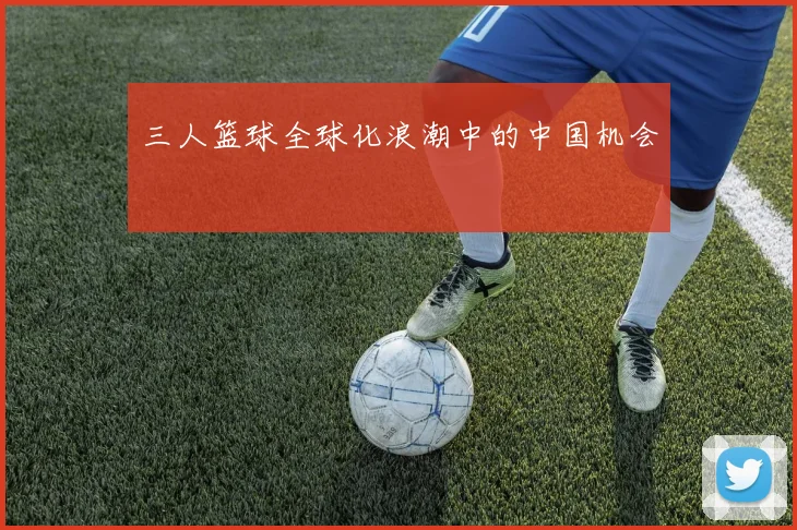 三人篮球全球化浪潮中的中国机会