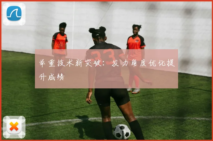 举重技术新突破：发力角度优化提升成绩