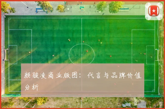颜骏凌商业版图：代言与品牌价值分析